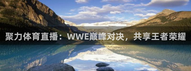 聚力体育直播：WWE巅峰对决，共享王者荣耀