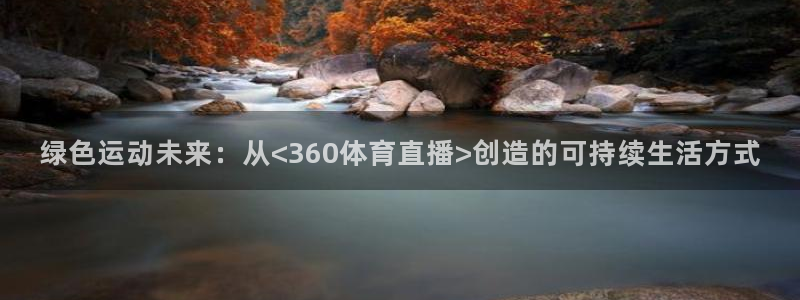 绿色运动未来：从<360体育直播>创造的可持续生活方式