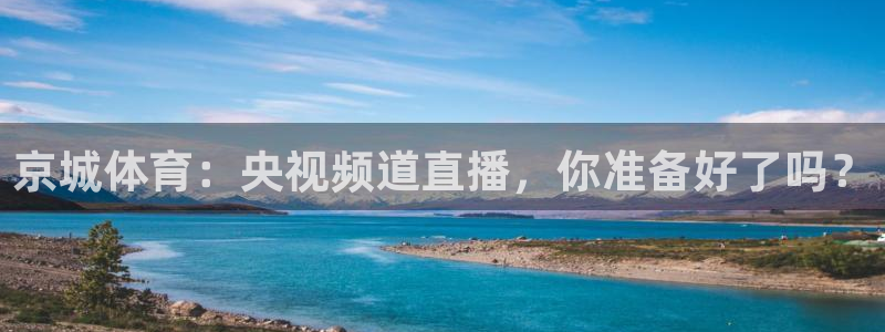 京城体育：央视频道直播，你准备好了吗？