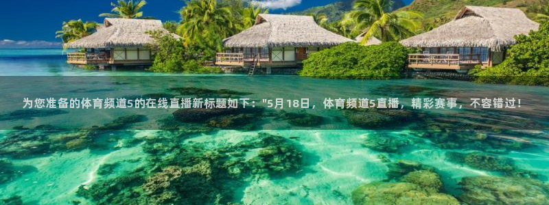 为您准备的体育频道5的在线直播新标题如下：\